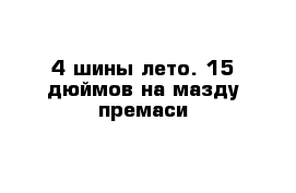 4 шины лето. 15 дюймов на мазду премаси